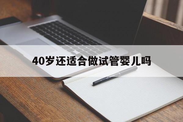 40岁还适合做试管婴儿吗的简单介绍